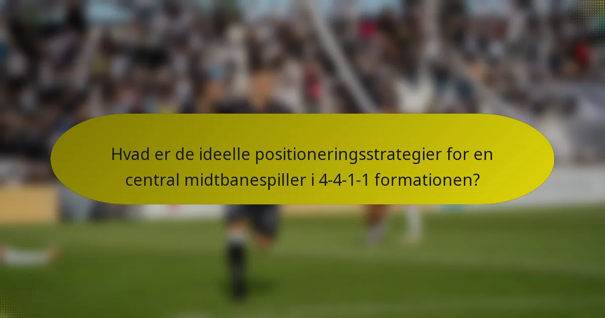Hvad er de ideelle positioneringsstrategier for en central midtbanespiller i 4-4-1-1 formationen?