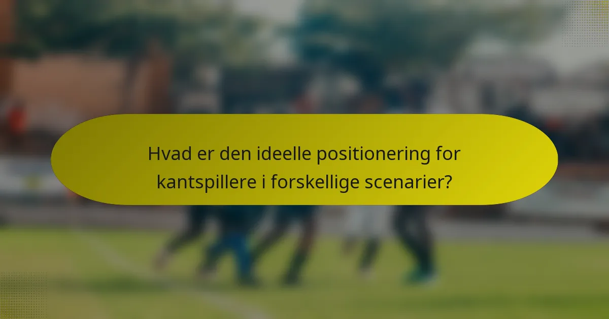 Hvad er den ideelle positionering for kantspillere i forskellige scenarier?