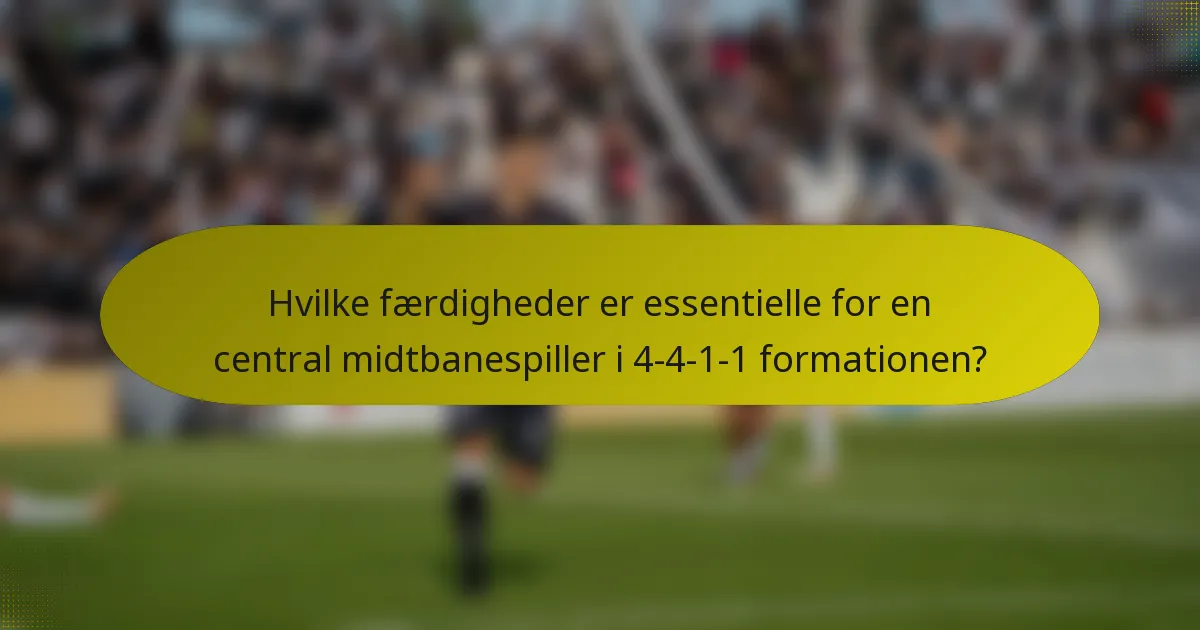 Hvilke færdigheder er essentielle for en central midtbanespiller i 4-4-1-1 formationen?