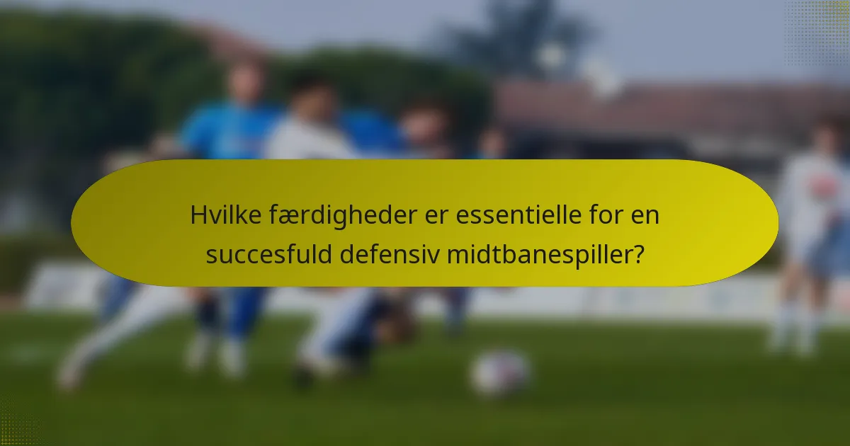 Hvilke færdigheder er essentielle for en succesfuld defensiv midtbanespiller?