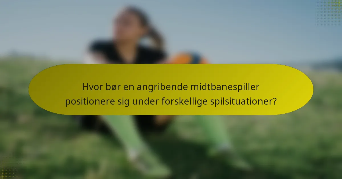 Hvor bør en angribende midtbanespiller positionere sig under forskellige spilsituationer?