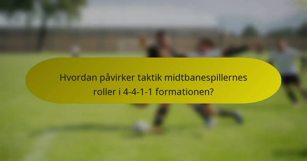 Hvordan påvirker taktik midtbanespillernes roller i 4-4-1-1 formationen?